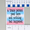 NerdyKeppie "A Trans Person Peed Here" Stickers. NerdyKeppie's A Trans Person Peed Here stickers are 3" x 3" and are printed on vinyl for easy peel and slap. Durable, water resistant, and ideal for use in the loo. 