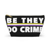 NerdyKeppie "Be They, Do Crime" Non-Binary Pride Zipper Pouch with T-Bottom. A zippered accessory/makeup bag featuring a t-bottom and a "Be They, Do Crime" pattern in non-binary pride colors. This non-binary pride zipper pouch is fully lined and comes in two sizes.