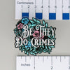 NerdyKeppie-"Be They Do Crimes" Floral Acrylic Pride Pin-