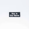 NerdyKeppie's "Not In Our Name" Embroidered Patch are stitched on sturdy rectangular duck cloth and backed with vinyl fuse.